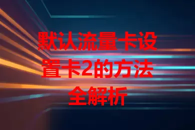 默认流量卡设置卡2的方法全解析