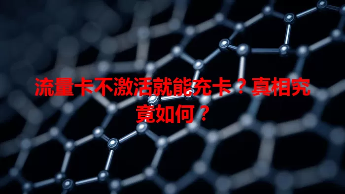 流量卡不激活就能充卡？真相究竟如何？