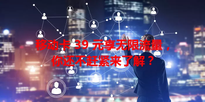 移动卡 39 元享无限流量，你还不赶紧来了解？