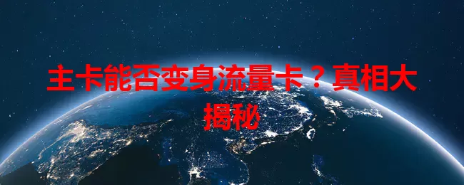 主卡能否变身流量卡？真相大揭秘