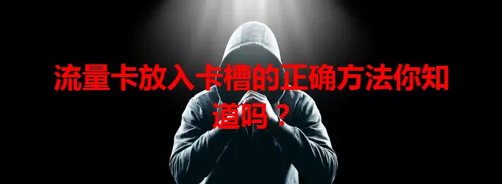 流量卡放入卡槽的正确方法你知道吗？