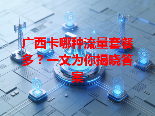 广西卡哪种流量套餐多？一文为你揭晓答案