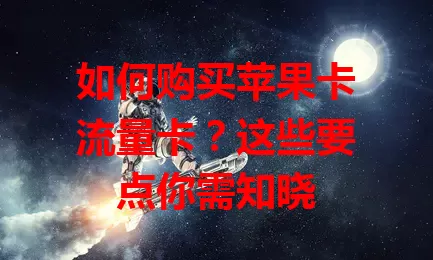 如何购买苹果卡流量卡？这些要点你需知晓
