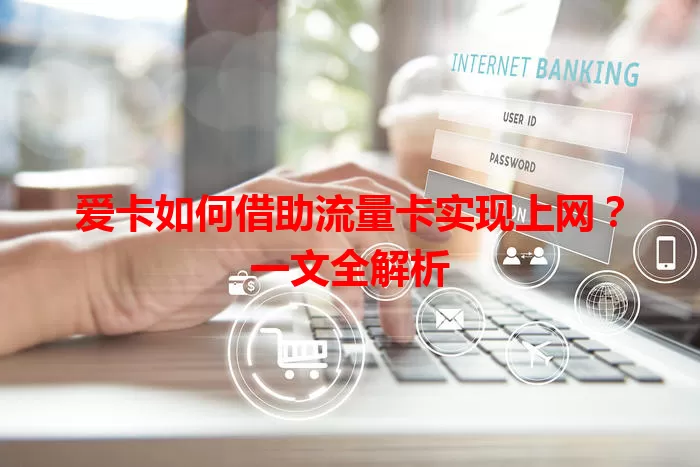 爱卡如何借助流量卡实现上网？一文全解析