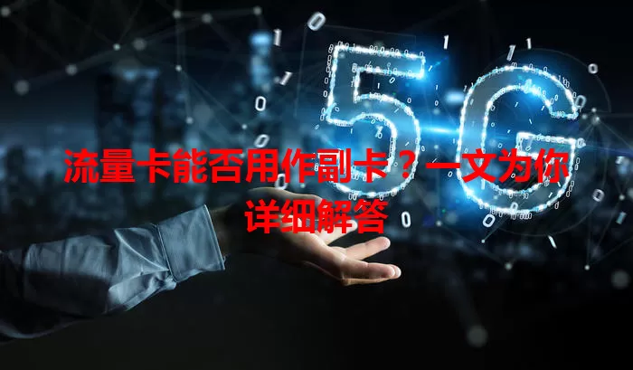 流量卡能否用作副卡？一文为你详细解答