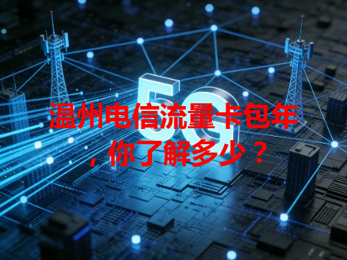 温州电信流量卡包年，你了解多少？