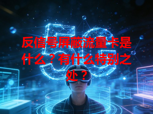 反信号屏蔽流量卡是什么？有什么特别之处？