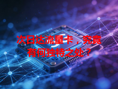 次日达流量卡，究竟有何独特之处？