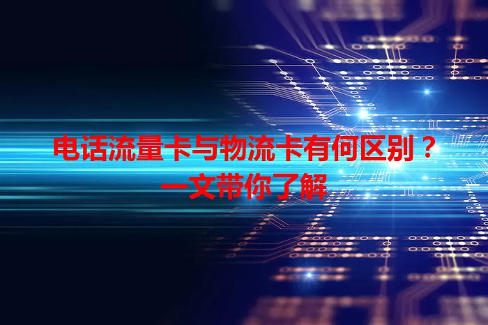电话流量卡与物流卡有何区别？一文带你了解