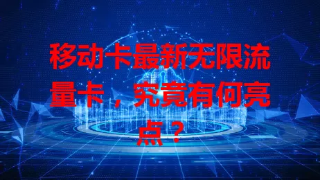 移动卡最新无限流量卡，究竟有何亮点？
