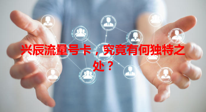 兴辰流量号卡，究竟有何独特之处？