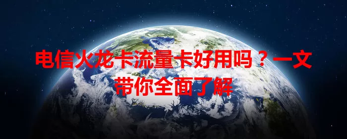 电信火龙卡流量卡好用吗？一文带你全面了解