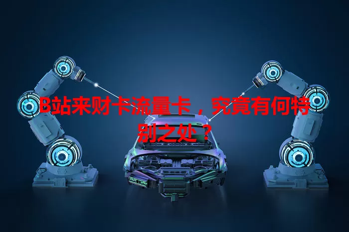 B站来财卡流量卡，究竟有何特别之处？