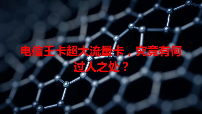 电信王卡超大流量卡，究竟有何过人之处？