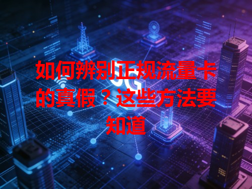 如何辨别正规流量卡的真假？这些方法要知道