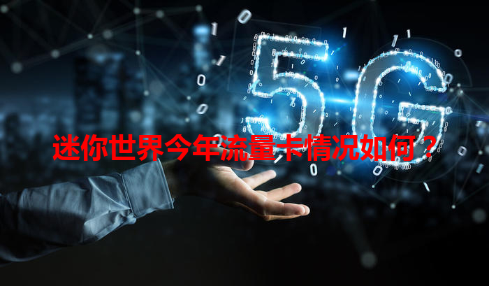 迷你世界今年流量卡情况如何？