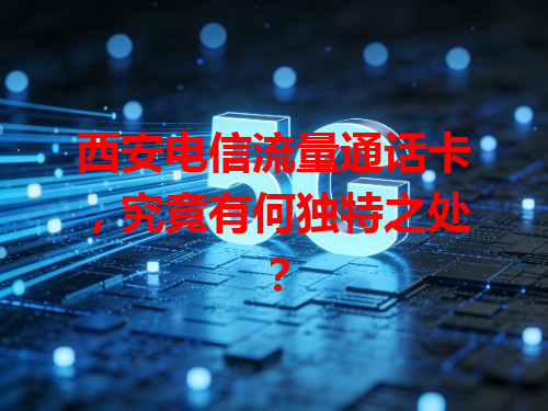 西安电信流量通话卡，究竟有何独特之处？