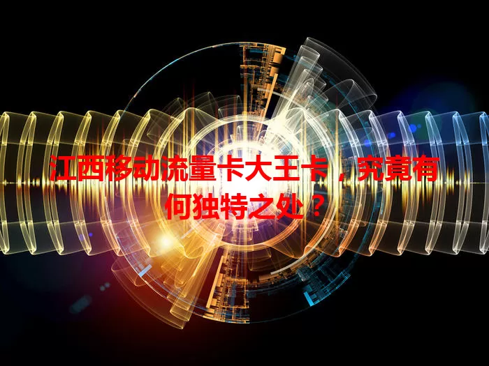 江西移动流量卡大王卡，究竟有何独特之处？