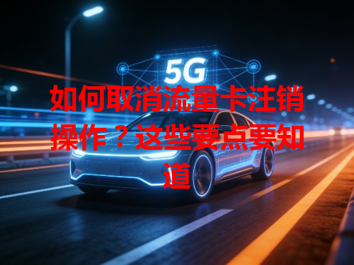 如何取消流量卡注销操作？这些要点要知道