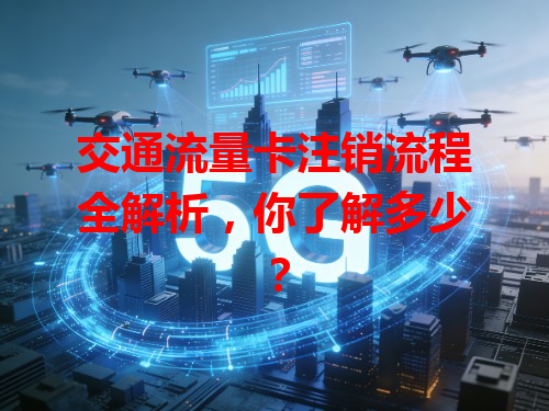 交通流量卡注销流程全解析，你了解多少？