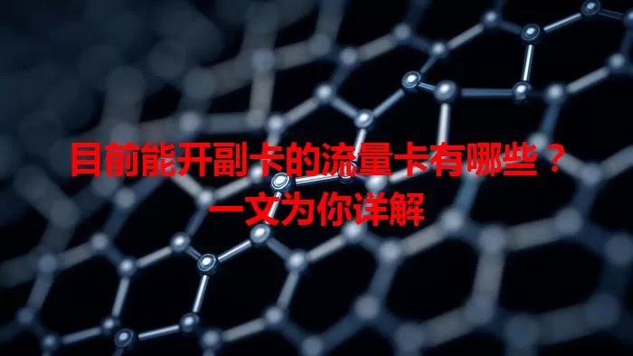 目前能开副卡的流量卡有哪些？一文为你详解