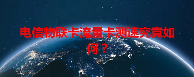 电信物联卡流量卡测速究竟如何？
