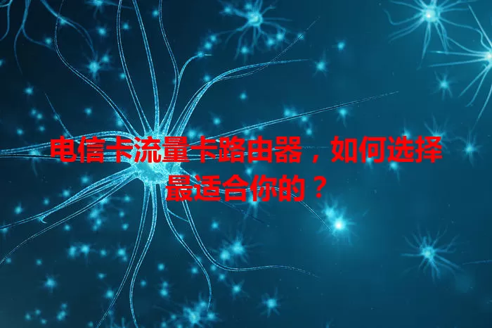 电信卡流量卡路由器，如何选择最适合你的？