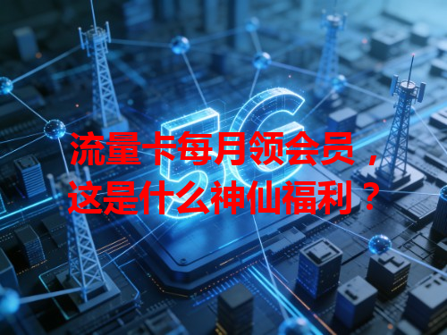 流量卡每月领会员，这是什么神仙福利？