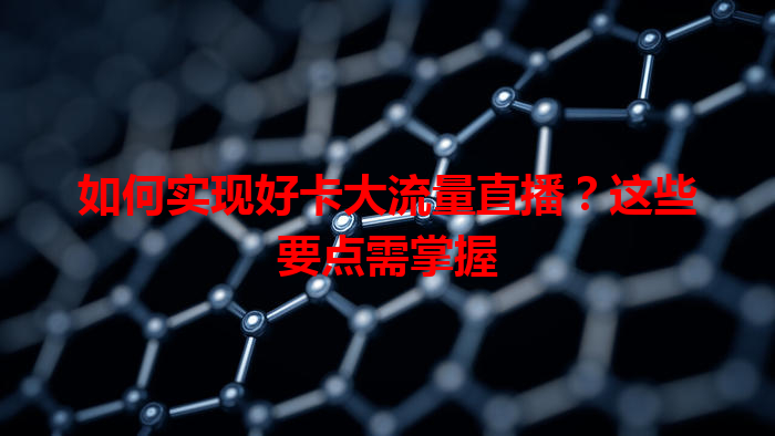 如何实现好卡大流量直播？这些要点需掌握
