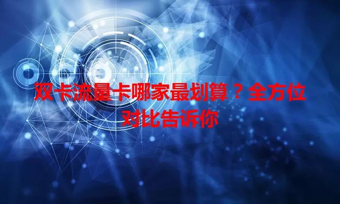 双卡流量卡哪家最划算？全方位对比告诉你