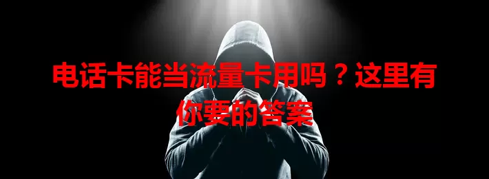 电话卡能当流量卡用吗？这里有你要的答案