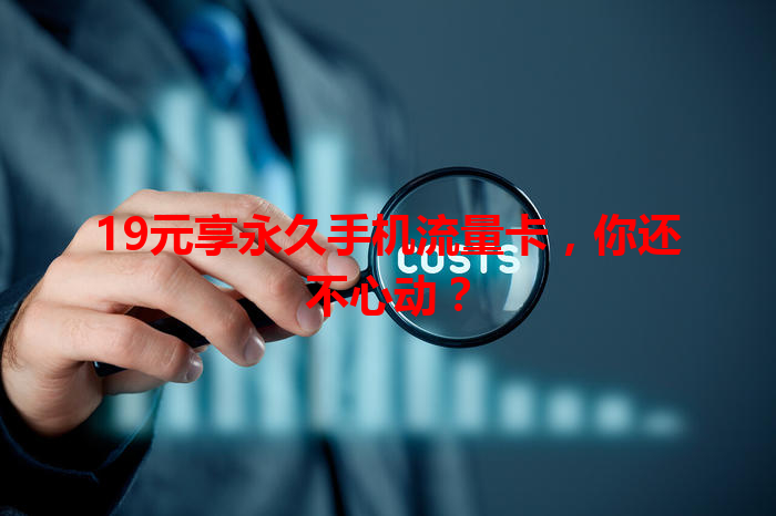 19元享永久手机流量卡，你还不心动？