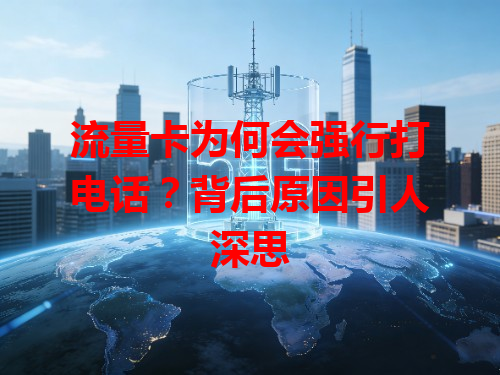 流量卡为何会强行打电话？背后原因引人深思