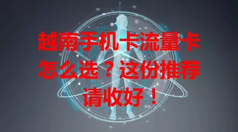 越南手机卡流量卡怎么选？这份推荐请收好！