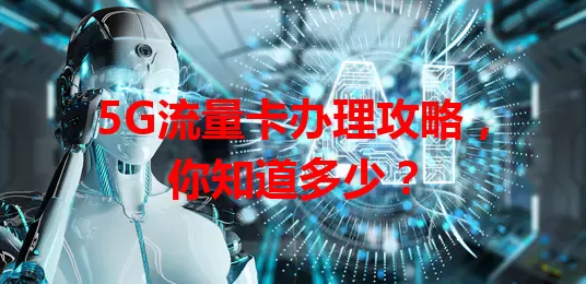5G流量卡办理攻略，你知道多少？