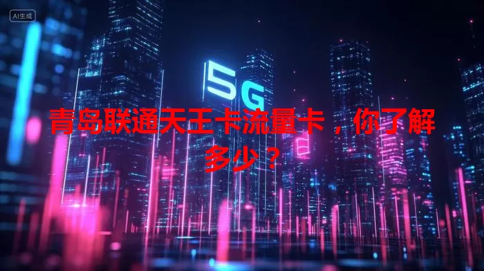 青岛联通天王卡流量卡，你了解多少？