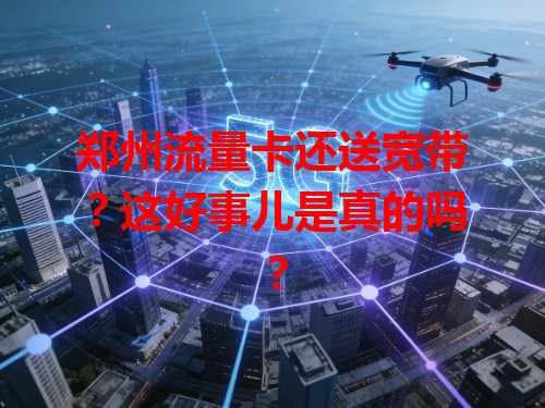 郑州流量卡还送宽带？这好事儿是真的吗？