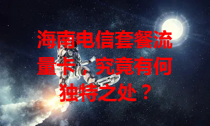 海南电信套餐流量卡，究竟有何独特之处？
