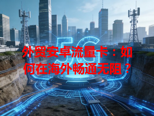 外贸安卓流量卡：如何在海外畅通无阻？