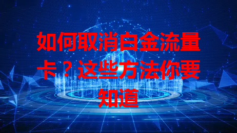 如何取消白金流量卡？这些方法你要知道