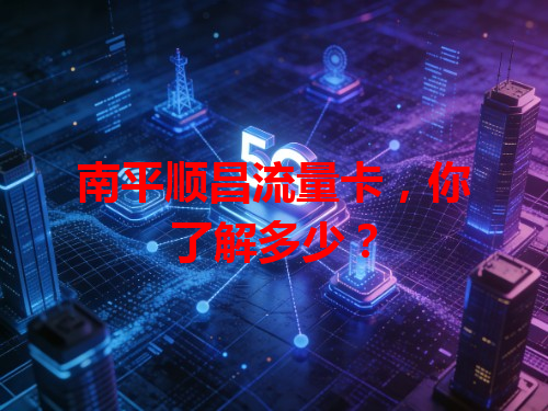 南平顺昌流量卡，你了解多少？