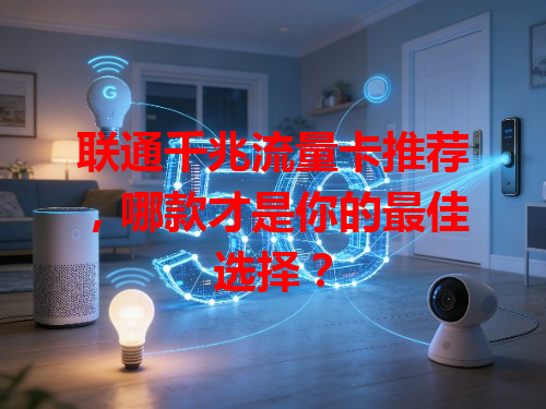 联通千兆流量卡推荐，哪款才是你的最佳选择？
