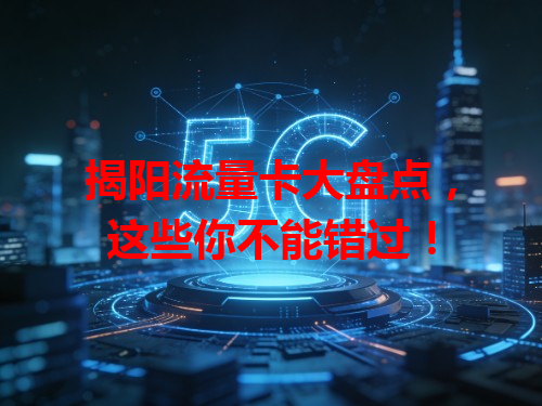 揭阳流量卡大盘点，这些你不能错过！