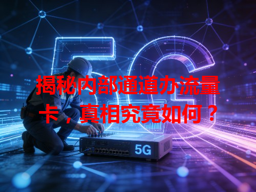 揭秘内部通道办流量卡，真相究竟如何？