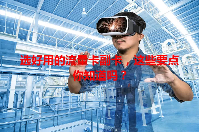 选好用的流量卡副卡，这些要点你知道吗？
