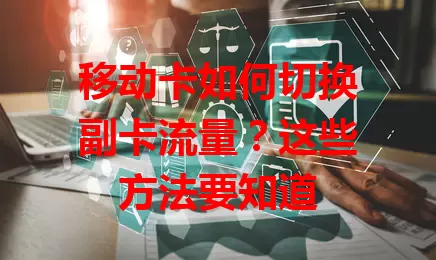 移动卡如何切换副卡流量？这些方法要知道