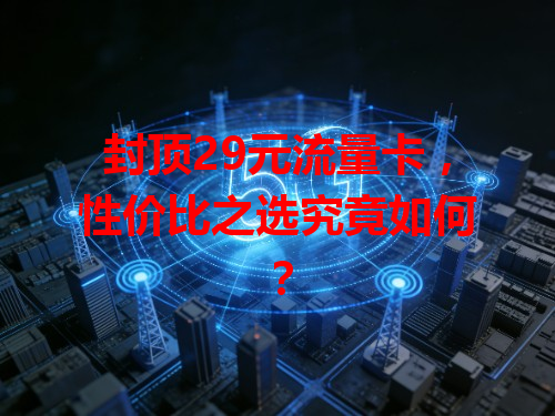 封顶29元流量卡，性价比之选究竟如何？