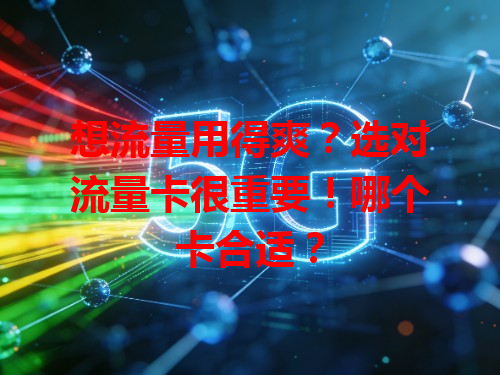 想流量用得爽？选对流量卡很重要！哪个卡合适？