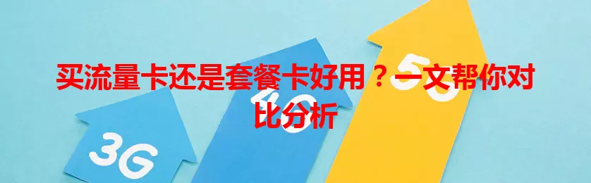 买流量卡还是套餐卡好用？一文帮你对比分析