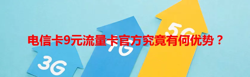 电信卡9元流量卡官方究竟有何优势？